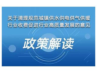 解读《关于清理规范城镇供水供电供气供暖行业收费促进行业高质量发展的意见》