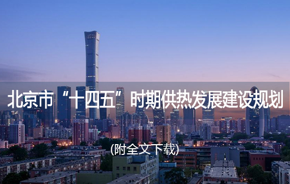 《北京市“十四五”时期供热发展建设规划》正式发布（附全文下载）